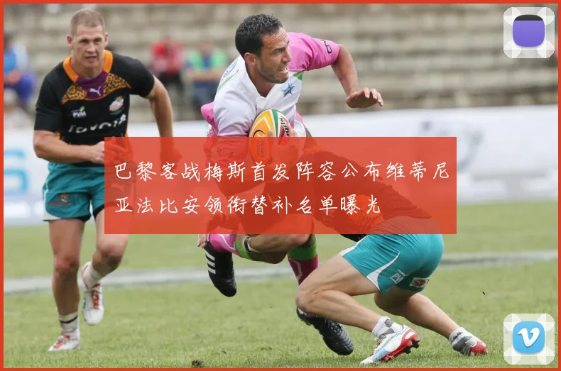 巴黎客战梅斯首发阵容公布维蒂尼亚法比安领衔替补名单曝光
