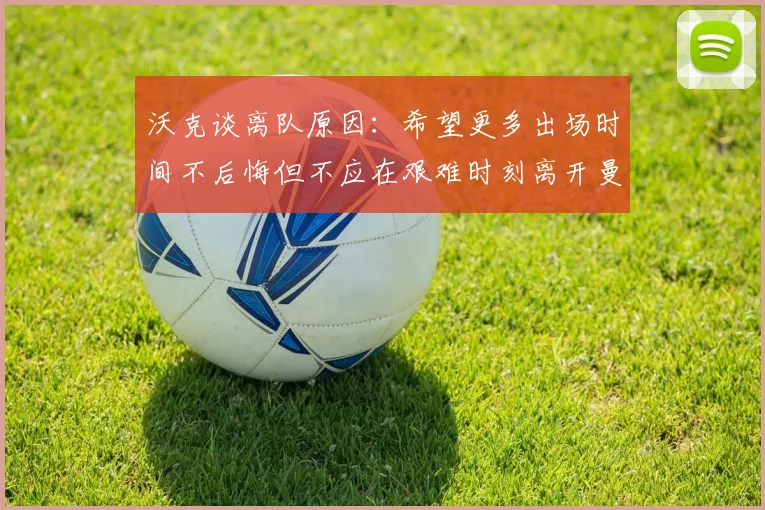 沃克谈离队原因：希望更多出场时间不后悔但不应在艰难时刻离开曼城