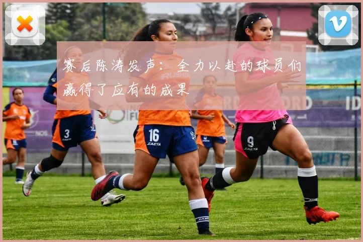 赛后陈涛发声：全力以赴的球员们赢得了应有的成果
