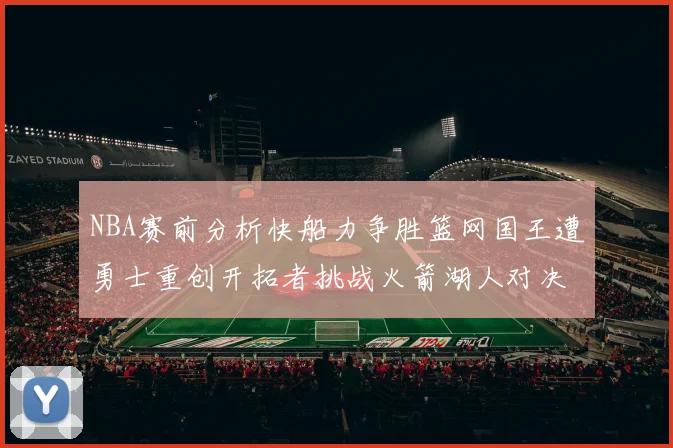NBA赛前分析快船力争胜篮网国王遭勇士重创开拓者挑战火箭湖人对决雄鹿艰难