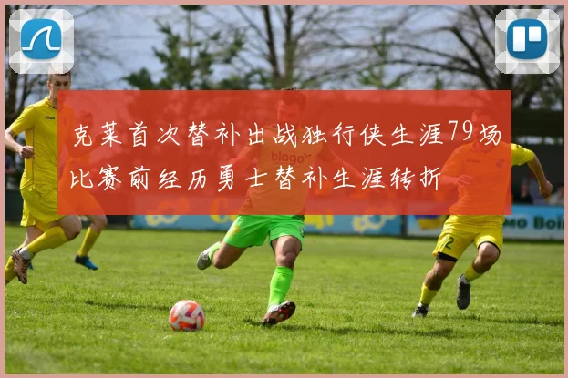 克莱首次替补出战独行侠生涯79场比赛前经历勇士替补生涯转折