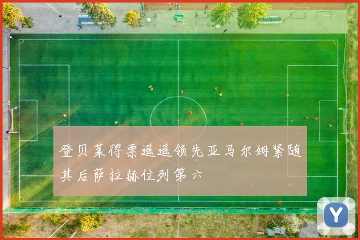 登贝莱得票遥遥领先亚马尔姆紧随其后萨拉赫位列第六