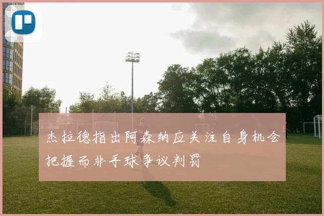 杰拉德指出阿森纳应关注自身机会把握而非手球争议判罚