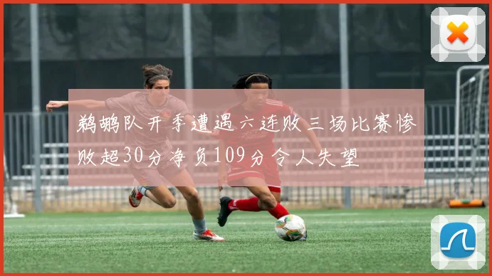 鹈鹕队开季遭遇六连败三场比赛惨败超30分净负109分令人失望