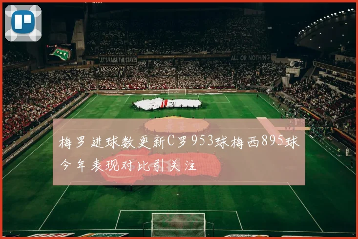 梅罗进球数更新C罗953球梅西895球今年表现对比引关注