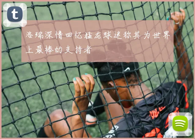 洛瑞深情回忆猛龙球迷称其为世界上最棒的支持者