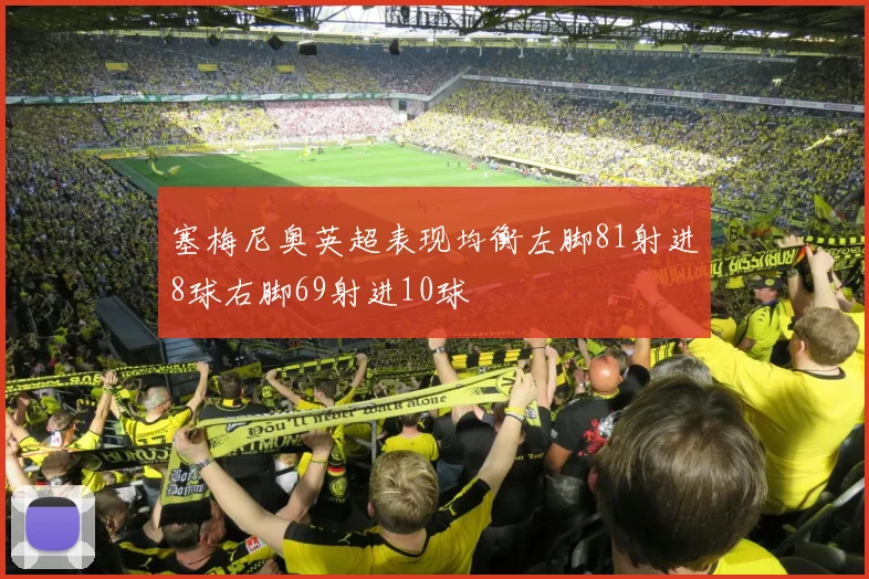 塞梅尼奥英超表现均衡左脚81射进8球右脚69射进10球