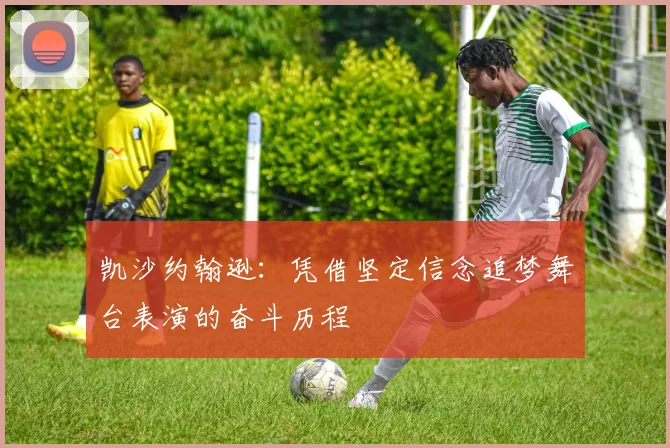 凯沙约翰逊：凭借坚定信念追梦舞台表演的奋斗历程