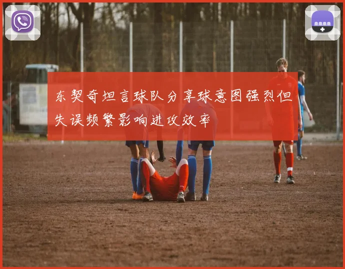 东契奇坦言球队分享球意图强烈但失误频繁影响进攻效率