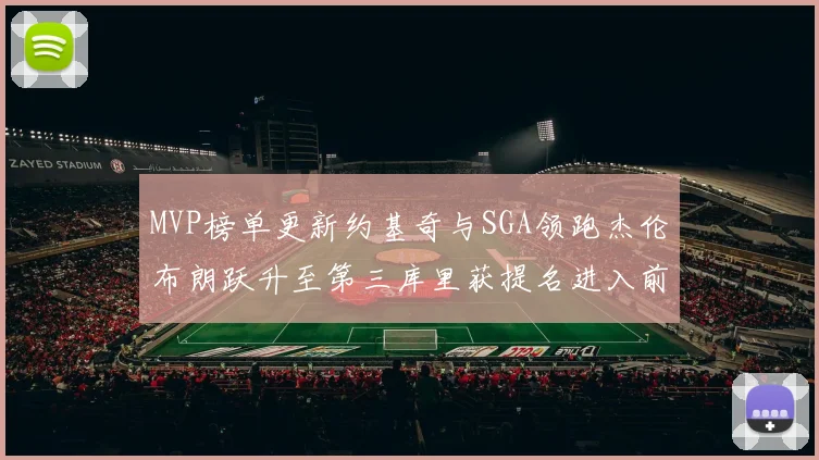 MVP榜单更新约基奇与SGA领跑杰伦布朗跃升至第三库里获提名进入前十