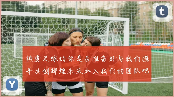 热爱足球的你是否准备好与我们携手共创辉煌未来加入我们的团队吧