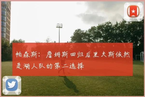 帕森斯：詹姆斯回归后里夫斯依然是湖人队的第二选择