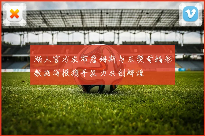 湖人官方发布詹姆斯与东契奇精彩数据海报携手发力共创辉煌