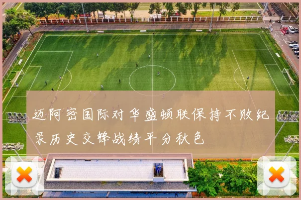 迈阿密国际对华盛顿联保持不败纪录历史交锋战绩平分秋色