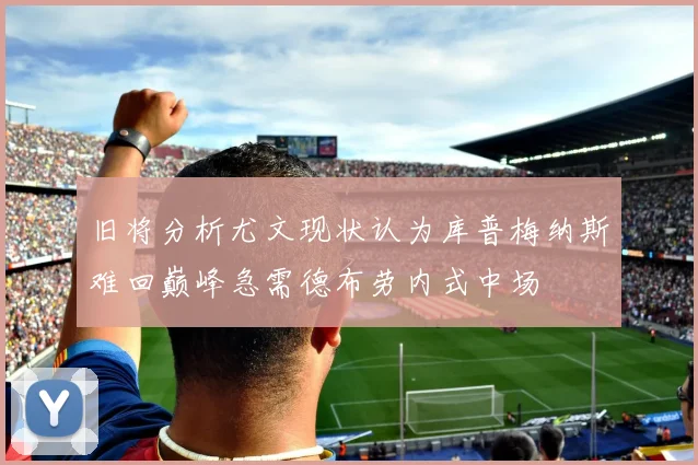 旧将分析尤文现状认为库普梅纳斯难回巅峰急需德布劳内式中场