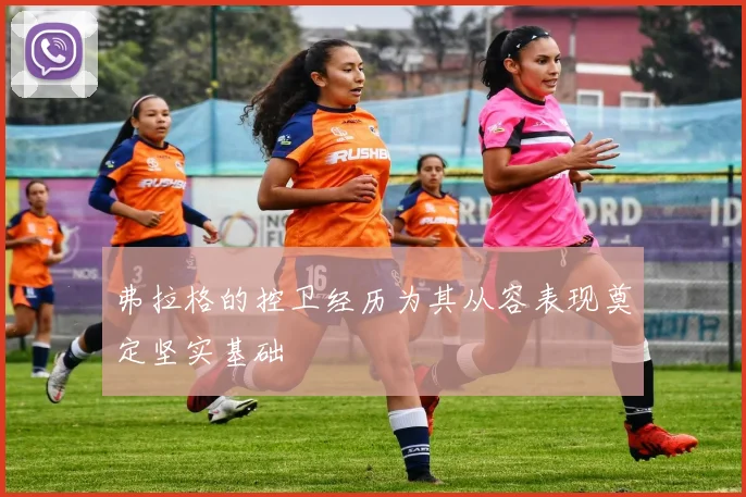 弗拉格的控卫经历为其从容表现奠定坚实基础