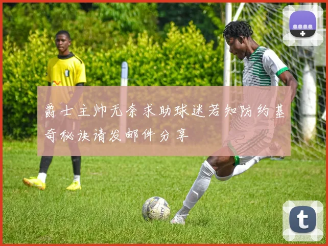 爵士主帅无奈求助球迷若知防约基奇秘诀请发邮件分享